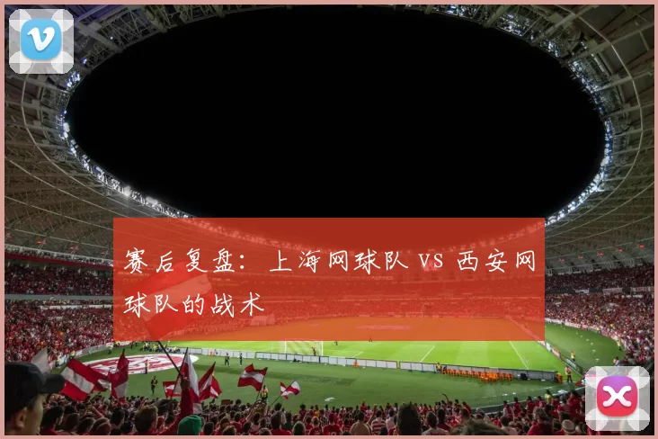 赛后复盘：上海网球队 vs 西安网球队的战术