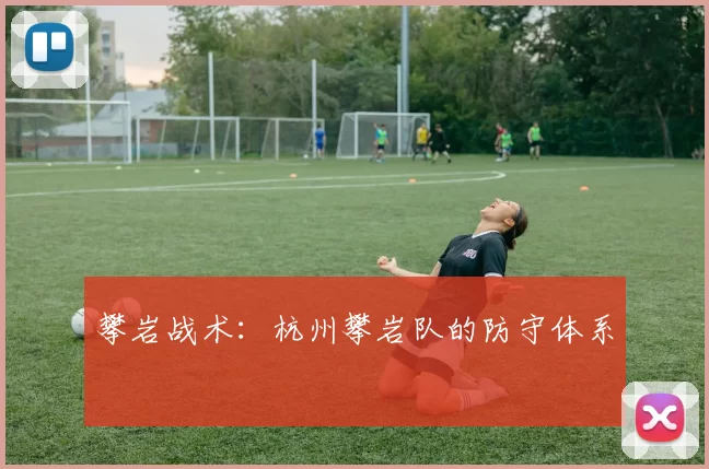 攀岩战术：杭州攀岩队的防守体系