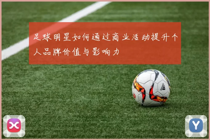 足球明星如何通过商业活动提升个人品牌价值与影响力