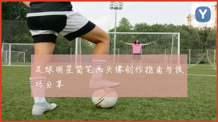足球明星简笔画头像创作指南与技巧分享
