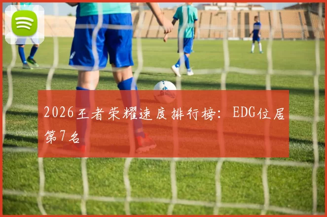 2026王者荣耀速度排行榜：EDG位居第7名
