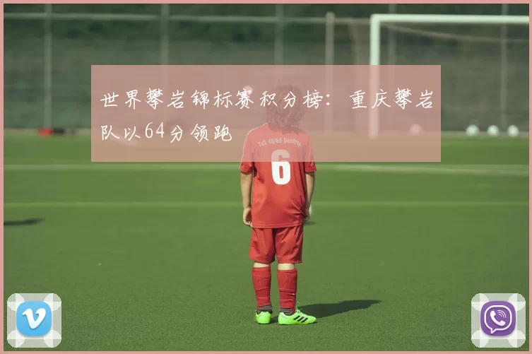 世界攀岩锦标赛积分榜：重庆攀岩队以64分领跑