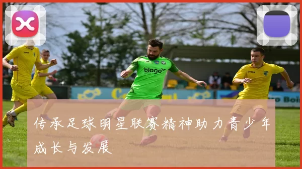 传承足球明星联赛精神助力青少年成长与发展