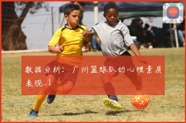 数据分析：广州篮球队的心理素质表现_1