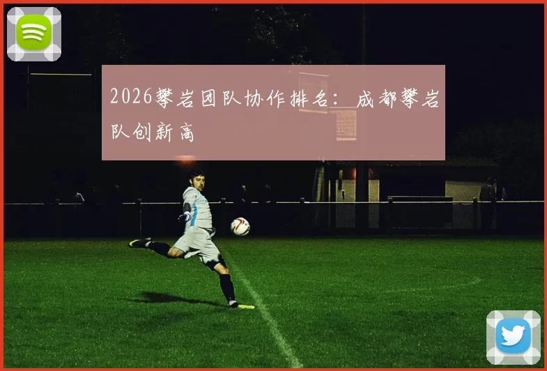 2026攀岩团队协作排名：成都攀岩队创新高