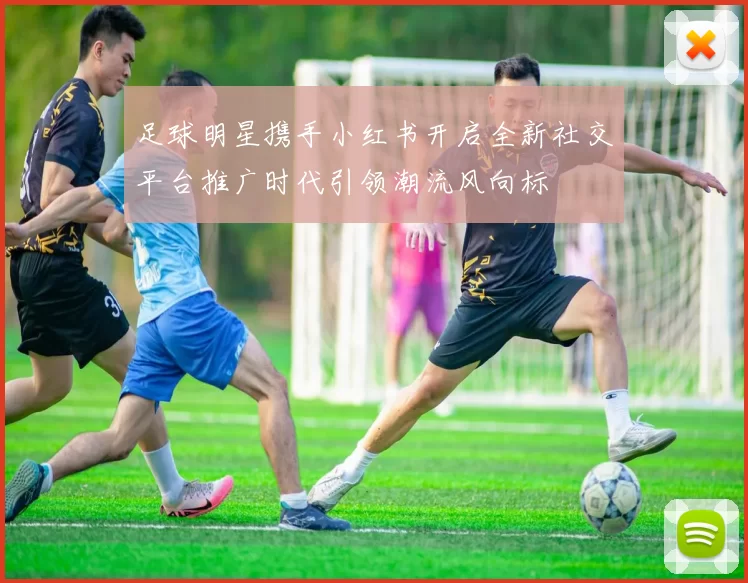 足球明星携手小红书开启全新社交平台推广时代引领潮流风向标